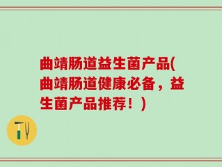 曲靖肠道益生菌产品(曲靖肠道健康必备，益生菌产品推荐！)