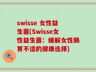 swisse 女性益生菌(Swisse女性益生菌：缓解女性肠胃不适的健康选择)