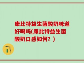 康比特益生菌酸奶味道好喝吗(康比特益生菌酸奶口感如何？)