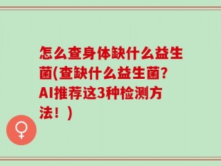 怎么查身体缺什么益生菌(查缺什么益生菌？AI推荐这3种检测方法！)