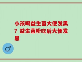 小孩喝益生菌大便发黑？益生菌粉吃后大便发黑