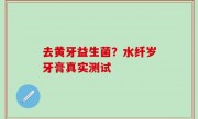 去黄牙益生菌？水纤岁牙膏真实测试