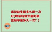 诺特益生菌多久喝一次好(喝诺特益生菌的最佳频率是多久一次？)