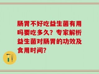 肠胃不好吃益生菌有用吗要吃多久？专家解析益生菌对肠胃的功效及食用时间？