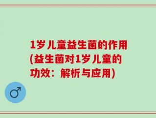 1岁儿童益生菌的作用(益生菌对1岁儿童的功效：解析与应用)