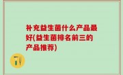 补充益生菌什么产品最好(益生菌排名前三的产品推荐)