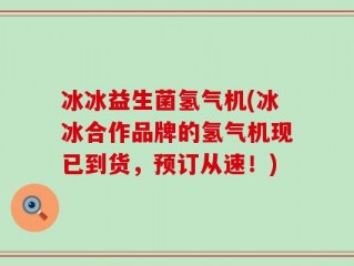 冰冰益生菌氢气机(冰冰合作品牌的氢气机现已到货，预订从速！)