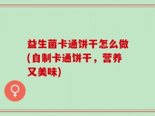 益生菌卡通饼干怎么做(自制卡通饼干，营养又美味)