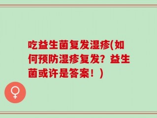 吃益生菌复发湿疹(如何预防湿疹复发？益生菌或许是答案！)