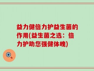益力健倍力护益生菌的作用(益生菌之选：倍力护助您强健体魄)