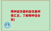 哪种益生菌的益生菌种类汇总，了解哪种适合你)