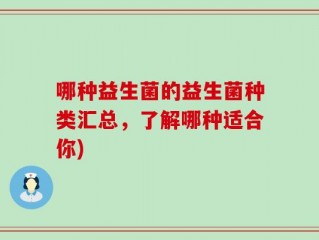 哪种益生菌的益生菌种类汇总，了解哪种适合你)