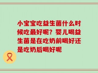 小宝宝吃益生菌什么时候吃最好呢？婴儿喝益生菌是在吃奶前喝好还是吃奶后喝好呢