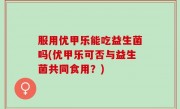 服用优甲乐能吃益生菌吗(优甲乐可否与益生菌共同食用？)