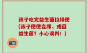孩子吃完益生菌拉绿便(孩子便便变绿，或因益生菌？小心误判！)