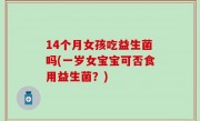 14个月女孩吃益生菌吗(一岁女宝宝可否食用益生菌？)