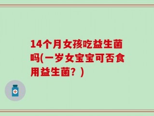 14个月女孩吃益生菌吗(一岁女宝宝可否食用益生菌？)