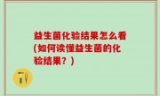 益生菌化验结果怎么看(如何读懂益生菌的化验结果？)
