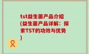 tst益生菌产品介绍(益生菌产品详解：探索TST的功效与优势)