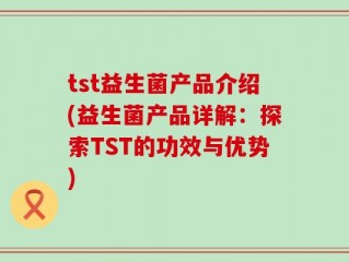 tst益生菌产品介绍(益生菌产品详解：探索TST的功效与优势)