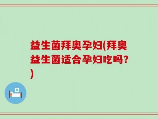 益生菌拜奥孕妇(拜奥益生菌适合孕妇吃吗？)