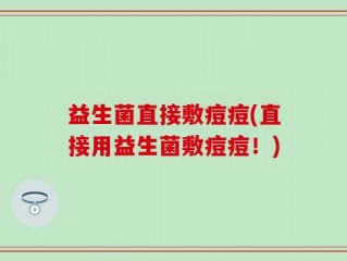 益生菌直接敷痘痘(直接用益生菌敷痘痘！)