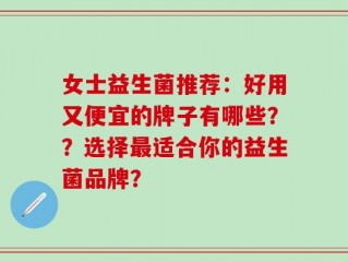 女士益生菌推荐：好用又便宜的牌子有哪些？？选择最适合你的益生菌品牌？
