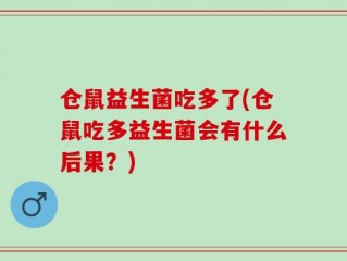 仓鼠益生菌吃多了(仓鼠吃多益生菌会有什么后果？)