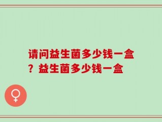 请问益生菌多少钱一盒？益生菌多少钱一盒