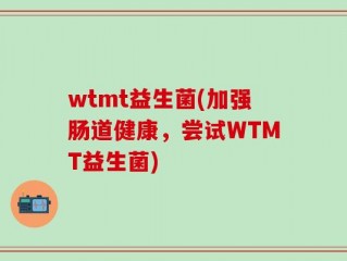 wtmt益生菌(加强肠道健康，尝试WTMT益生菌)