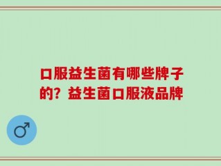口服益生菌有哪些牌子的？益生菌口服液品牌