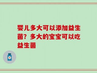 婴儿多大可以添加益生菌？多大的宝宝可以吃益生菌