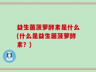 益生菌菠萝酵素是什么(什么是益生菌菠萝酵素？)