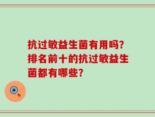 抗过敏益生菌有用吗？排名前十的抗过敏益生菌都有哪些？