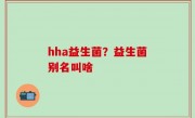 hha益生菌？益生菌别名叫啥