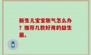 新生儿宝宝胀气怎么办？推荐几款好用的益生菌。
