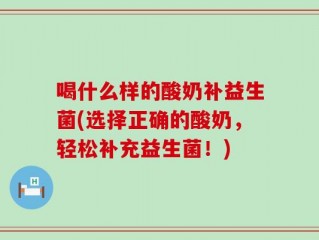喝什么样的酸奶补益生菌(选择正确的酸奶，轻松补充益生菌！)
