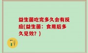 益生菌吃完多久会有反应(益生菌：食用后多久见效？)