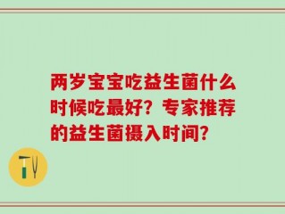 两岁宝宝吃益生菌什么时候吃最好？专家推荐的益生菌摄入时间？
