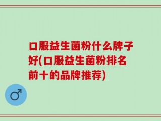 口服益生菌粉什么牌子好(口服益生菌粉排名前十的品牌推荐)