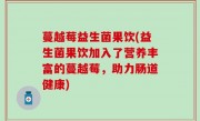 蔓越莓益生菌果饮(益生菌果饮加入了营养丰富的蔓越莓，助力肠道健康)