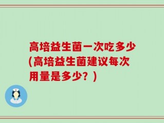 高培益生菌一次吃多少(高培益生菌建议每次用量是多少？)