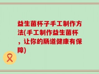 益生菌杯子手工制作方法(手工制作益生菌杯，让你的肠道健康有保障)