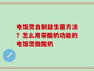 电饭煲自制益生菌方法？怎么用带酸奶功能的电饭煲做酸奶