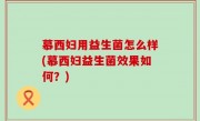 慕西妇用益生菌怎么样(慕西妇益生菌效果如何？)