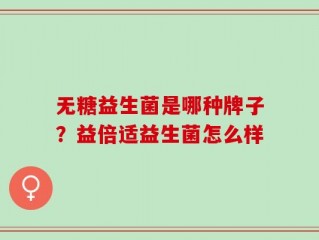 无糖益生菌是哪种牌子？益倍适益生菌怎么样