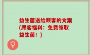 益生菌送给顾客的文案(顾客福利：免费领取益生菌！)