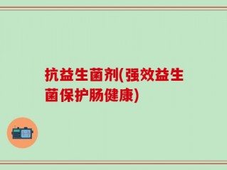 抗益生菌剂(强效益生菌保护肠健康)