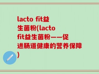 lacto fit益生菌粉(lacto fit益生菌粉——促进肠道健康的营养保障)