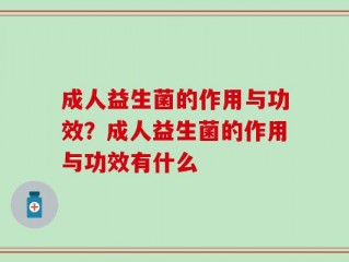 成人益生菌的作用与功效？成人益生菌的作用与功效有什么